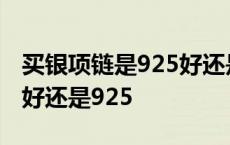 买银项链是925好还是990的好 买银项链999好还是925 