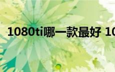 1080ti哪一款最好 1080ti显卡哪个牌子好 