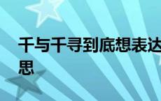 千与千寻到底想表达什么 千与千寻是什么意思 