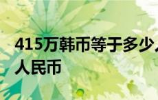 415万韩币等于多少人民币 5万韩币等于多少人民币 