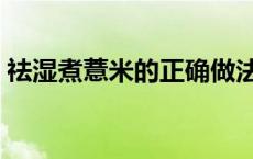 祛湿煮薏米的正确做法 除湿薏米炒还是不炒 