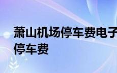 萧山机场停车费电子发票如何打印 萧山机场停车费 