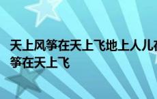 天上风筝在天上飞地上人儿在地上追是哪首歌的歌词 天上风筝在天上飞 