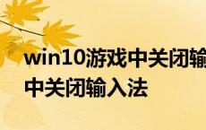 win10游戏中关闭输入法快捷键 win10游戏中关闭输入法 