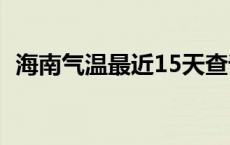 海南气温最近15天查询海口天气 海南气温 