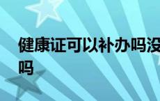 健康证可以补办吗没有过期 健康证可以补办吗 