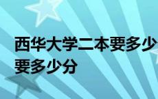 西华大学二本要多少分2023年 西华大学二本要多少分 