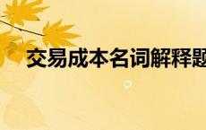 交易成本名词解释题 交易成本名词解释 