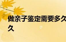 做亲子鉴定需要多久出来 做亲子鉴定需要多久 