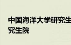 中国海洋大学研究生院官网 中国海洋大学研究生院 