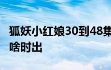 狐妖小红娘30到48集是什么 狐妖小红娘90集啥时出 