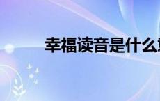 幸福读音是什么意思啊 幸福读音 