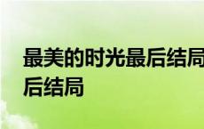 最美的时光最后结局到底怎样 最美的时光最后结局 