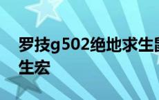 罗技g502绝地求生鼠标宏 罗技g502绝地求生宏 