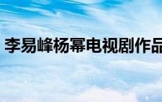 李易峰杨幂电视剧作品 李易峰杨幂最新消息 