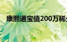 康熙通宝值200万稀少 康熙通宝值200万 