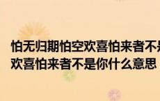 怕无归期怕空欢喜怕来者不是你什么意思歌词 怕无归期怕空欢喜怕来者不是你什么意思 