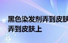 黑色染发剂弄到皮肤上会怎么样 黑色染发剂弄到皮肤上 