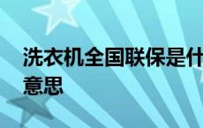 洗衣机全国联保是什么意思 全国联保是什么意思 