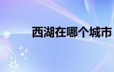 西湖在哪个城市 西湖属于哪个省 