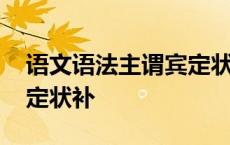 语文语法主谓宾定状补例句 语文语法主谓宾定状补 