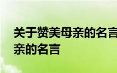 关于赞美母亲的名言警句或诗句 关于赞美母亲的名言 