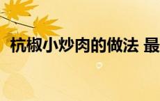 杭椒小炒肉的做法 最正宗的做法 杭椒炒肉 