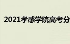 2021孝感学院高考分数线 孝感学院分数线 