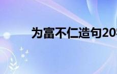 为富不仁造句20字 为富不仁造句 