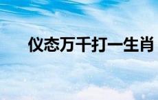 仪态万千打一生肖 仪态万方打一生肖 