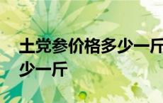 土党参价格多少一斤最新价格 土党参价格多少一斤 