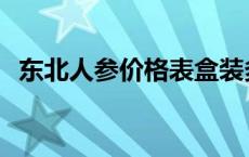 东北人参价格表盒装多少钱 东北人参价格 