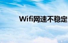 Wifi网速不稳定 wifi网速不稳定 