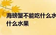 海螃蟹不能吃什么水果和蔬菜 海螃蟹不能吃什么水果 