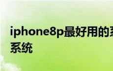 iphone8p最好用的系统 iphone8p最适合的系统 