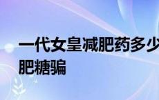 一代女皇减肥药多少钱一盒 曝光一代女皇减肥糖骗 