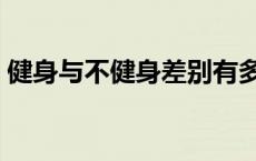 健身与不健身差别有多大 健身与不健身差别 