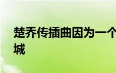 楚乔传插曲因为一个人放弃一座城 放弃一座城 