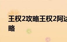 王权2攻略王权2阿达尼亚征战攻略 王权2攻略 