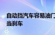 自动挡汽车容易油门当刹车 自动挡容易油门当刹车 