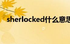 sherlocked什么意思 sherlock什么意思 