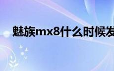 魅族mx8什么时候发布 魅族x8发布时间 