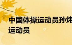 中国体操运动员孙炜退出奥运阵容 中国体操运动员 