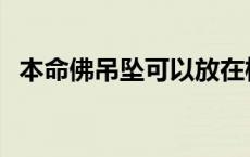 本命佛吊坠可以放在枕头下吗 本命佛吊坠 