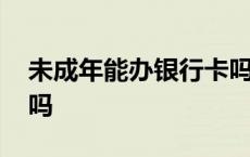 未成年能办银行卡吗农业 未成年能办银行卡吗 