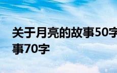 关于月亮的故事50字神话 关于月亮的神话故事70字 