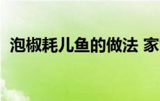 泡椒耗儿鱼的做法 家常 泡椒耗儿鱼的做法 