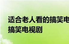 适合老人看的搞笑电视剧大全 适合老人看的搞笑电视剧 