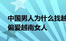 中国男人为什么找越南女人 中国男人为什么偏爱越南女人 