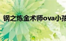 钢之炼金术师ova小孩篇 钢之炼金术师ova 